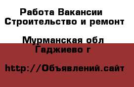 Работа Вакансии - Строительство и ремонт. Мурманская обл.,Гаджиево г.